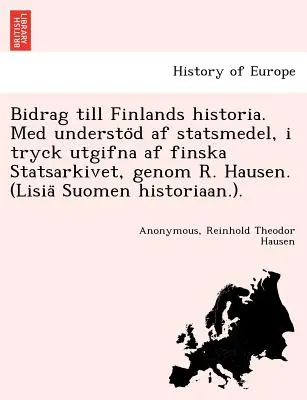 La historia de Finlandia. Med understöd af statsmedel, i tryck utgifna af finska Statsarkivet, genom R. Hausen. (Lisiä Suomen histori - Bidrag till Finlands historia. Med understöd af statsmedel, i tryck utgifna af finska Statsarkivet, genom R. Hausen. (Lisiä Suomen histori