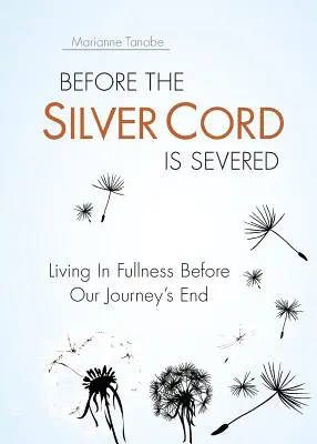 Antes de que se corte el cordón de plata Vivir en plenitud antes del final de nuestro viaje - Before the Silver Cord is Severed: Living In Fullness Before Our Journey's End