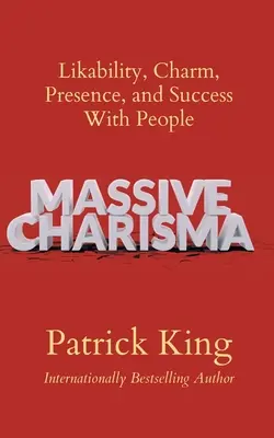 Carisma Masivo: Simpatía, Encanto, Presencia y Éxito con la Gente - Massive Charisma: Likability, Charm, Presence, and Success With People