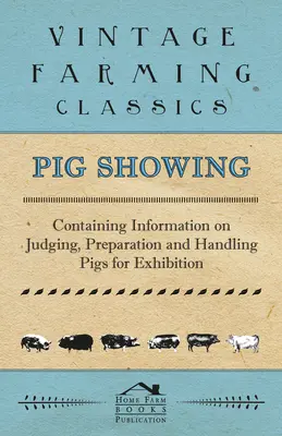 La exposición de cerdos - Contiene información sobre el juicio, la preparación y el manejo de los cerdos para la exposición - Pig Showing - Containing Information on Judging, Preparation and Handling Pigs for Exhibition