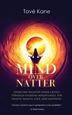 Mind Over Natter: Supera las Críticas Internas Negativas a Través de la Atención Plena Diaria, Para la Salud, la Riqueza, el Amor y la Felicidad. - Mind Over Natter: Overcome Negative Inner Critics Through Everyday Mindfulness, For Health, Wealth, Love, and Happiness.