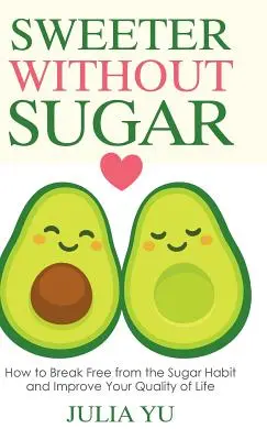 Más dulce sin azúcar: cómo liberarse del hábito del azúcar y mejorar su calidad de vida - Sweeter Without Sugar: How to Break Free from the Sugar Habit and Improve Your Quality of Life