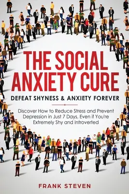 The Social Anxiety Cure: Defeat Shyness & Anxiety Forever: Discover How to Reduce Stress and Prevent Depression in Just 7 Days, Even if you're - The Social Anxiety Cure: Defeat Shyness & Anxiety Forever: Discover How to Reduce Stress and Prevent Depression in Just 7 Days, Even if You're