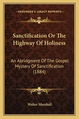 La Santificación O El Camino De La Santidad: Un resumen del misterio evangélico de la santificación (1884) - Sanctification Or The Highway Of Holiness: An Abridgment Of The Gospel Mystery Of Sanctification (1884)