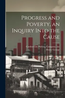 Progreso y pobreza, una investigación sobre la causa - Progress and Poverty, an Inquiry Into the Cause