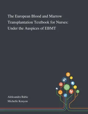 Libro de texto europeo sobre trasplante de sangre y médula ósea para enfermeras: Bajo los auspicios del EBMT - The European Blood and Marrow Transplantation Textbook for Nurses: Under the Auspices of EBMT