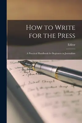 Cómo escribir para la prensa: Manual Prctico Para Principiantes En Periodismo - How to Write for the Press: A Practical Handbook for Beginners in Journalism