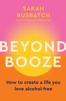 Más allá del alcohol: cómo crear una vida sin alcohol que te encante - Beyond Booze: How to Create a Life You Love Alcohol-Free