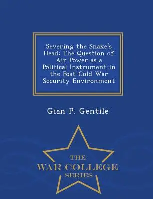 Cortando la cabeza de la serpiente: la cuestión del poder aéreo como instrumento político en el entorno de seguridad posterior a la guerra fría - War College Series - Severing the Snake's Head: The Question of Air Power as a Political Instrument in the Post-Cold War Security Environment - War College Series