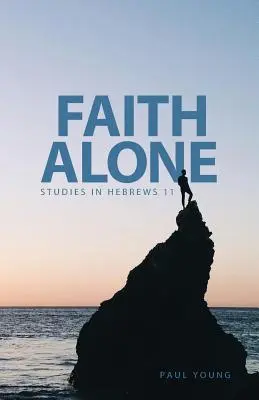Sólo la fe: Estudios sobre Hebreos 11 - Faith Alone: Studies in Hebrews 11