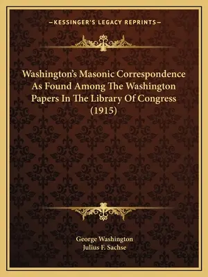 La correspondencia masónica de Washington que se encuentra entre los documentos de Washington en la Biblioteca del Congreso (1915) - Washington's Masonic Correspondence As Found Among The Washington Papers In The Library Of Congress (1915)