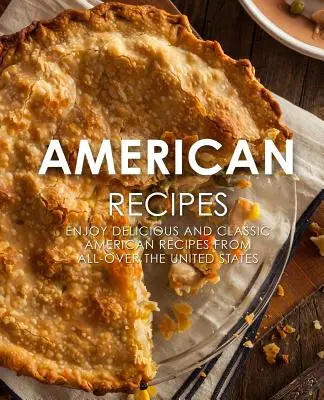 Recetas Americanas: Disfrute de deliciosas y clásicas recetas americanas de todo Estados Unidos (2ª Edición) - American Recipes: Enjoy Delicious and Classical American Recipes from All-Over the United States (2nd Edition)