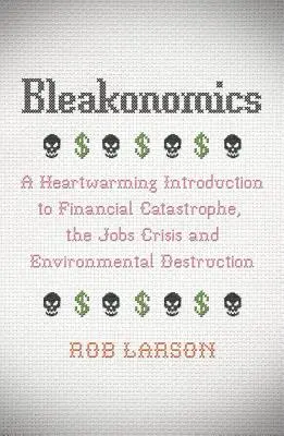 Bleakonomics: Una conmovedora introducción a la catástrofe financiera, la crisis del empleo y la destrucción del medio ambiente - Bleakonomics: A Heartwarming Introduction to Financial Catastrophe, the Jobs Crisis and Environmental Destruction