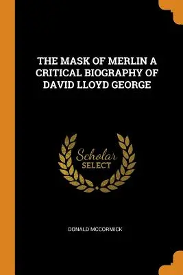 La máscara de Merlín: biografía crítica de David Lloyd George - The Mask of Merlin a Critical Biography of David Lloyd George