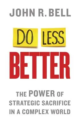 Hacer menos mejor: El poder del sacrificio estratégico en un mundo complejo - Do Less Better: The Power of Strategic Sacrifice in a Complex World