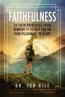 Fidelidad: 34 principios de fe de Hebreos 11 que le ayudarán en su peregrinación a la gloria - Faithfulness: 34 Faith Principles From Hebrews 11 to Help You On Your Pilgrimage to Glory