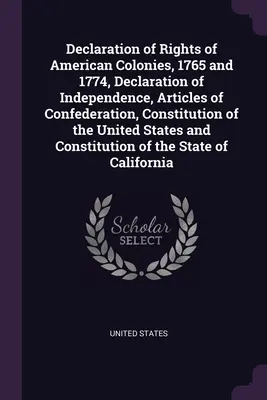 Declaración de Derechos de las Colonias Americanas, 1765 y 1774, Declaración de Independencia, Artículos de la Confederación, Constitución de los Estados Unidos a - Declaration of Rights of American Colonies, 1765 and 1774, Declaration of Independence, Articles of Confederation, Constitution of the United States a