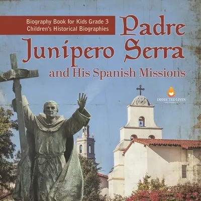 El padre Junípero Serra y sus misiones españolas Libro de biografías para niños Grado 3 Biografías históricas infantiles - Padre Junipero Serra and His Spanish Missions Biography Book for Kids Grade 3 Children's Historical Biographies