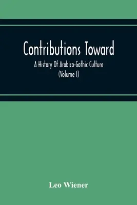 Contribuciones a una historia de la cultura arabo-gótica (Volumen I) - Contributions Toward A History Of Arabico-Gothic Culture (Volume I)