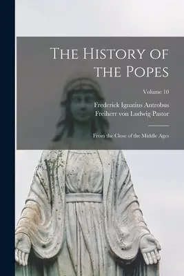 Historia de los Papas: Desde el final de la Edad Media; Tomo 10 - The History of the Popes: From the Close of the Middle Ages; Volume 10