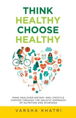 Piensa en sano, elige sano: Elige una dieta y un estilo de vida más saludables a través del enfoque holístico de la nutrición y el ayurveda. - Think Healthy, Choose Healthy: Make Healthier Dietary and Lifestyle Choices Through the Holistic Approach of Nutrition and Ayurveda