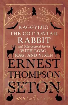 Raggylug, el conejo de cola de algodón y otras historias de animales con Lobo, Rag y Vixen - Raggylug, The Cottontail Rabbit and Other Animal Stories with Lobo, Rag, and Vixen