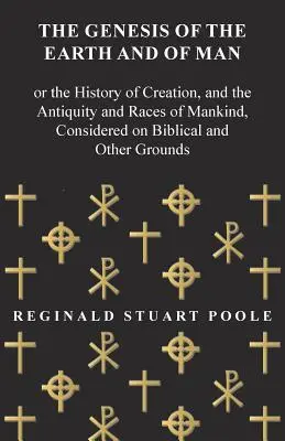 El Génesis de la Tierra y del Hombre - O la Historia de la Creación, y la Antigüedad y Razas de la Humanidad, Considerada sobre Bases Bíblicas y Otras - The Genesis of the Earth and of Man - Or the History of Creation, and the Antiquity and Races of Mankind, Considered on Biblical and Other Grounds
