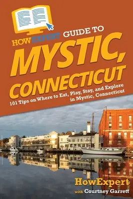 Guía HowExpert de Mystic, Connecticut: 101 consejos sobre dónde comer, jugar, alojarse y explorar en Mystic, Connecticut - HowExpert Guide to Mystic, Connecticut: 101 Tips on Where to Eat, Play, Stay, and Explore in Mystic, Connecticut