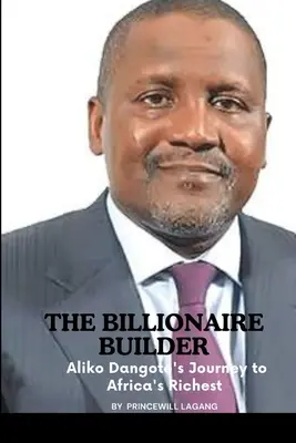 El multimillonario constructor: El viaje de Aliko Dangote hasta convertirse en el más rico de África - The Billionaire Builder: Aliko Dangote's Journey to Africa's Richest