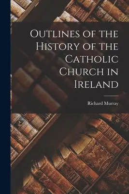 Bosquejos de la Historia de la Iglesia Católica en Irlanda - Outlines of the History of the Catholic Church in Ireland