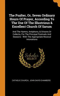 El Salterio, O, Siete Horas Ordinarias De Oración, Según El Uso De La Ilustre Y Excelente Iglesia De Sarum: Y Los Himnos, Antífonas, Y Oris - The Psalter, Or, Seven Ordinary Hours Of Prayer, According To The Use Of The Illustrious & Excellent Church Of Sarum: And The Hymns, Antiphons, & Oris