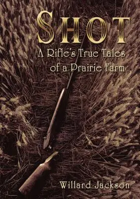 Disparos: Los verdaderos relatos de un rifle en una granja de la pradera - Shot: A Rifle's True Tales of a Prairie Farm