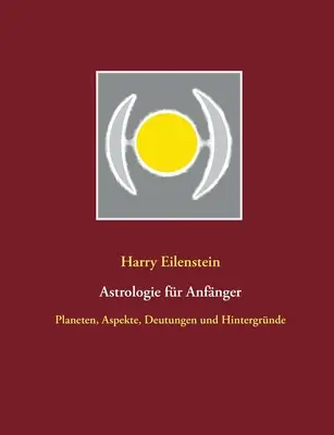 Astrología para principiantes: Planeten, Aspekte, Deutungen und Hintergrnde - Astrologie fr Anfnger: Planeten, Aspekte, Deutungen und Hintergrnde