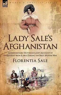 El Afganistán de Lady Sale: Relato de una indomable dama victoriana sobre la retirada de Kabul durante la Primera Guerra Afgana - Lady Sale's Afghanistan: An Indomitable Victorian Lady's Account of the Retreat from Kabul During the First Afghan War