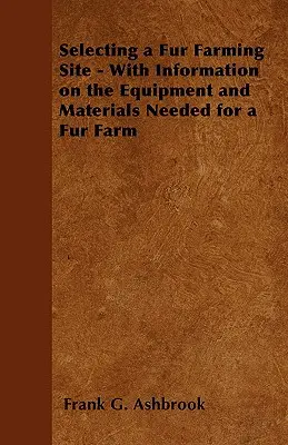 Selección de un emplazamiento para la cría de peletería - Con información sobre el equipo y los materiales necesarios para una cría de peletería - Selecting a Fur Farming Site - With Information on the Equipment and Materials Needed for a Fur Farm