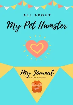 Todo sobre mi hámster: Mi diario Nuestra vida juntos - All About My Pet Hamster: My Journal Our Life Together