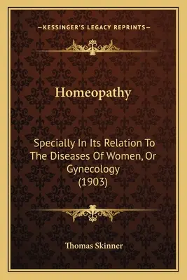Homeopatía: Especialmente en su relación con las enfermedades de la mujer, o ginecología (1903) - Homeopathy: Specially In Its Relation To The Diseases Of Women, Or Gynecology (1903)