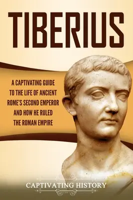 Tiberio: Una Guía Cautivadora sobre la Vida del Segundo Emperador de la Antigua Roma y Cómo Gobernó el Imperio Romano - Tiberius: A Captivating Guide to the Life of Ancient Rome's Second Emperor and How He Ruled the Roman Empire