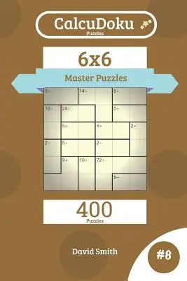 Calcudoku Puzzles - 400 Puzzles de Maestro 6x6 Vol.8 - Calcudoku Puzzles - 400 Master Puzzles 6x6 Vol.8