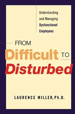 De Difícil a Perturbado: Cómo entender y gestionar a los empleados disfuncionales - From Difficult to Disturbed: Understanding and Managing Dysfunctional Employees