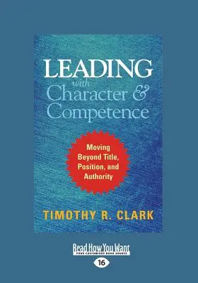 Liderar con carácter y competencia: Más allá del cargo, la posición y la autoridad (16pt) - Leading with Character and Competence: Moving Beyond Title, Position, and Authority (Large Print 16pt)