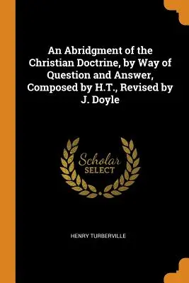 Un compendio de la doctrina cristiana, por medio de preguntas y respuestas, compuesto por H.T. y revisado por J. Doyle - An Abridgment of the Christian Doctrine, by Way of Question and Answer, Composed by H.T., Revised by J. Doyle