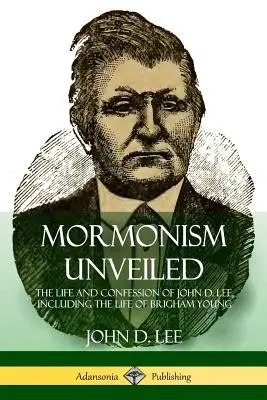 Mormonism Unveiled: La vida y confesión de John D. Lee, incluida la vida de Brigham Young - Mormonism Unveiled: The Life and Confession of John D. Lee, Including the Life of Brigham Young