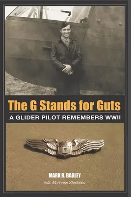 The G Stands for Guts: Un piloto de planeador recuerda la Segunda Guerra Mundial - The G Stands for Guts: A Glider Pilot Remembers WWII