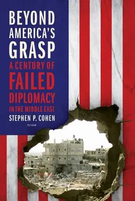 Más allá del alcance de Estados Unidos: Un siglo de diplomacia fallida en Oriente Próximo - Beyond America's Grasp: A Century of Failed Diplomacy in the Middle East