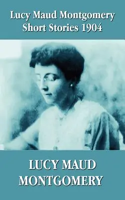 Cuentos de Lucy Maud Montgomery 1904 - Lucy Maud Montgomery Short Stories 1904