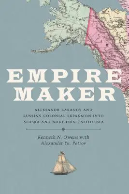 El creador del imperio: Aleksandr Baranov y la expansión colonial rusa en Alaska y el norte de California - Empire Maker: Aleksandr Baranov and Russian Colonial Expansion Into Alaska and Northern California