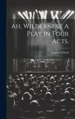 ¡Ah, Wilderness! Una obra en cuatro actos. - Ah, Wilderness! A Play in Four Acts.