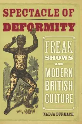 El espectáculo de la deformidad: Freak Shows and Modern British Culture - Spectacle of Deformity: Freak Shows and Modern British Culture