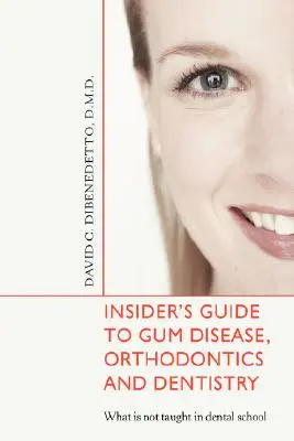 Guía de información privilegiada sobre la enfermedad de las encías, ortodoncia y odontología: Lo que no se enseña en la Facultad de Odontología - Insider's Guide to Gum Disease, Orthodontics and Dentistry: What Is Not Taught in Dental School